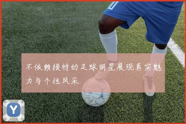 不依赖模特的足球明星展现真实魅力与个性风采
