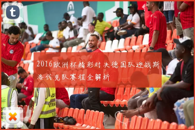 2016欧洲杯精彩对决德国队迎战斯洛伐克队赛程全解析