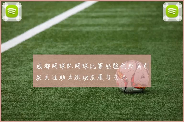 成都网球队网球比赛经验创新高引发关注助力运动发展与交流