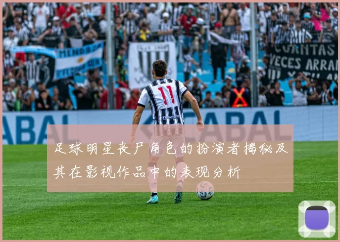 足球明星丧尸角色的扮演者揭秘及其在影视作品中的表现分析
