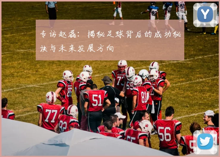 专访赵磊：揭秘足球背后的成功秘诀与未来发展方向