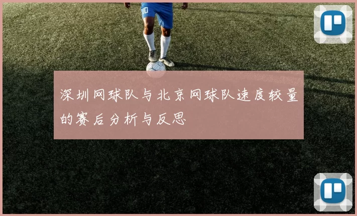 深圳网球队与北京网球队速度较量的赛后分析与反思