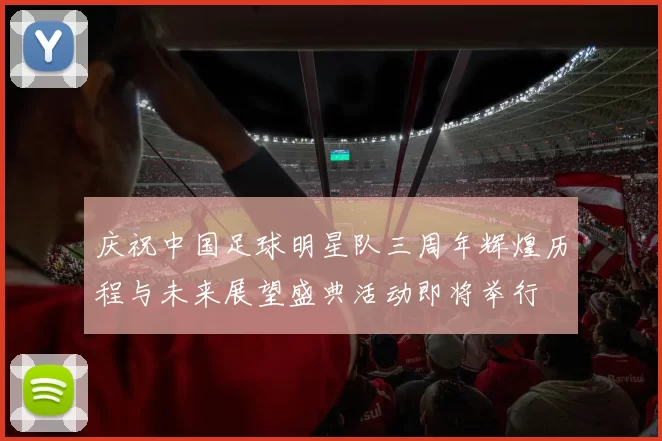 庆祝中国足球明星队三周年辉煌历程与未来展望盛典活动即将举行