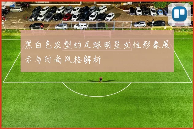 黑白色发型的足球明星女性形象展示与时尚风格解析