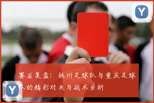 赛后复盘：杭州足球队与重庆足球队的精彩对决与战术分析