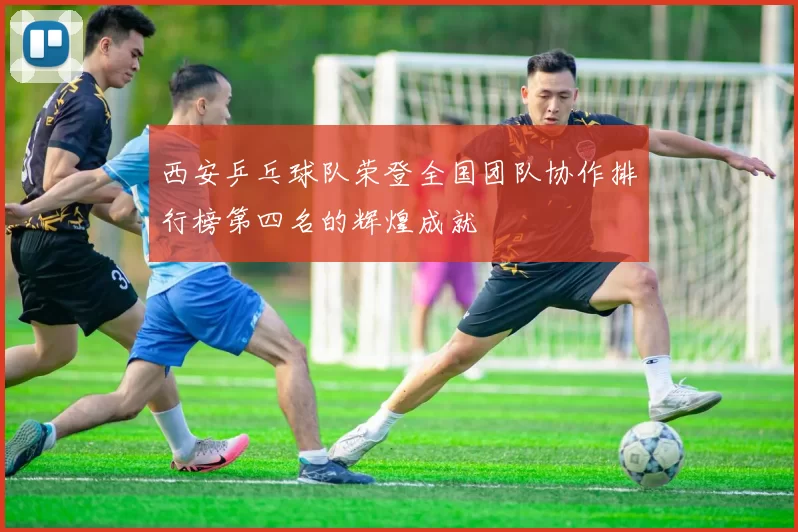 西安乒乓球队荣登全国团队协作排行榜第四名的辉煌成就