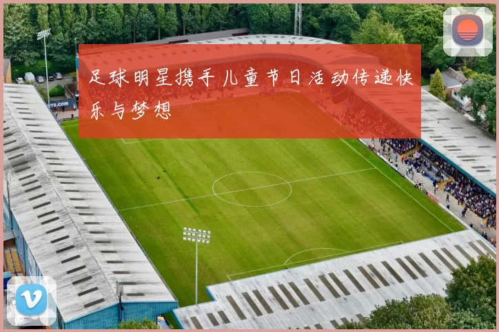 足球明星携手儿童节日活动传递快乐与梦想