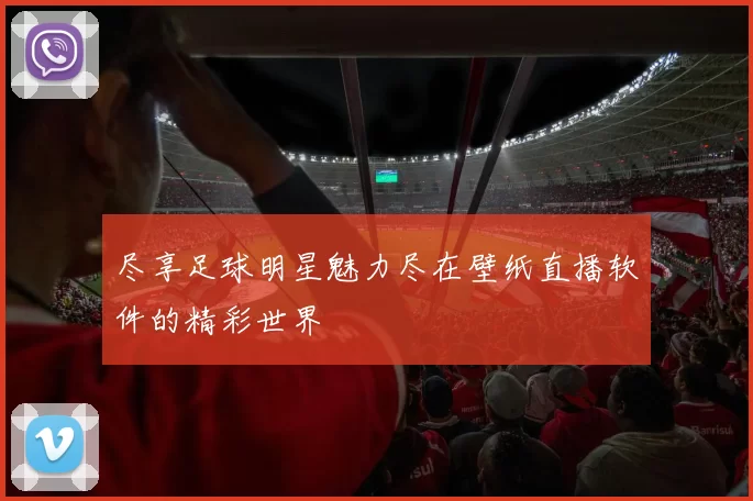 尽享足球明星魅力尽在壁纸直播软件的精彩世界