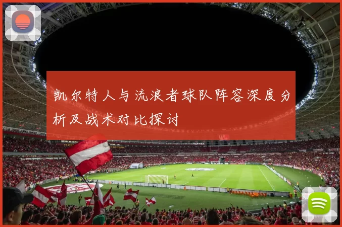 凯尔特人与流浪者球队阵容深度分析及战术对比探讨