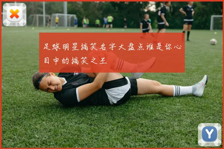 足球明星搞笑名字大盘点谁是你心目中的搞笑之王