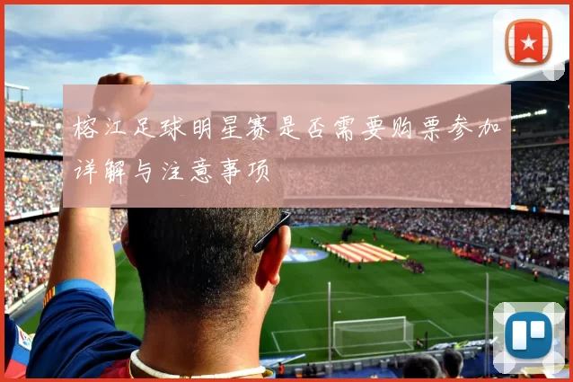 榕江足球明星赛是否需要购票参加详解与注意事项