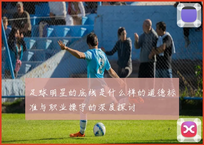 足球明星的底线是什么样的道德标准与职业操守的深度探讨