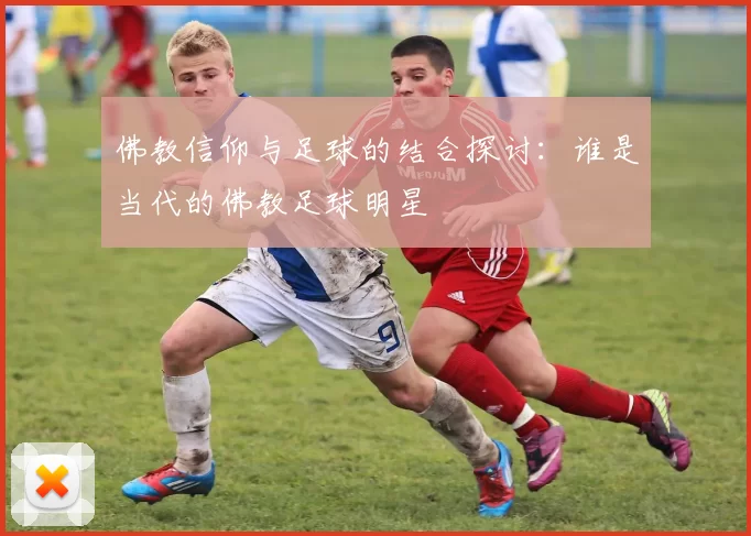 佛教信仰与足球的结合探讨：谁是当代的佛教足球明星