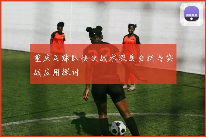 重庆足球队快攻战术深度分析与实战应用探讨