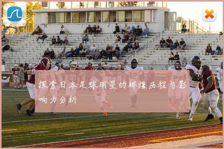 探索日本足球明星的辉煌历程与影响力分析
