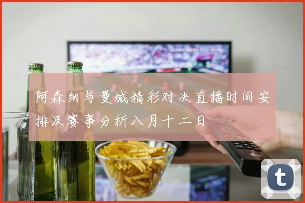 阿森纳与曼城精彩对决直播时间安排及赛事分析八月十二日