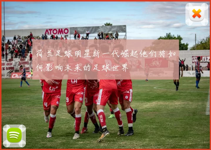 荷兰足球明星新一代崛起他们将如何影响未来的足球世界