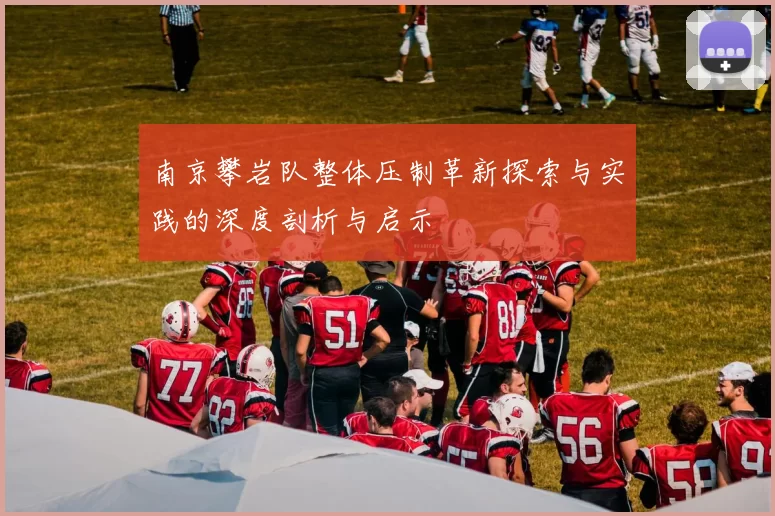 南京攀岩队整体压制革新探索与实践的深度剖析与启示