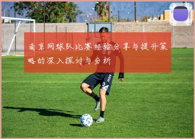 南京网球队比赛经验分享与提升策略的深入探讨与分析