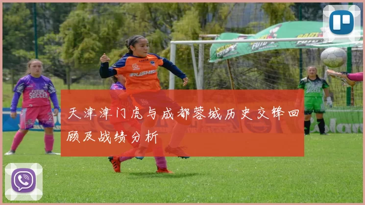 天津津门虎与成都蓉城历史交锋回顾及战绩分析