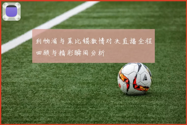 利物浦与莱比锡激情对决直播全程回顾与精彩瞬间分析