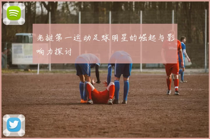 老挝第一运动足球明星的崛起与影响力探讨