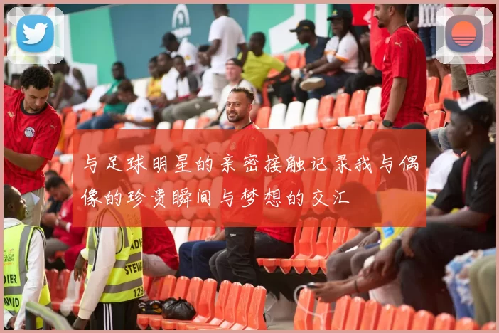 与足球明星的亲密接触记录我与偶像的珍贵瞬间与梦想的交汇