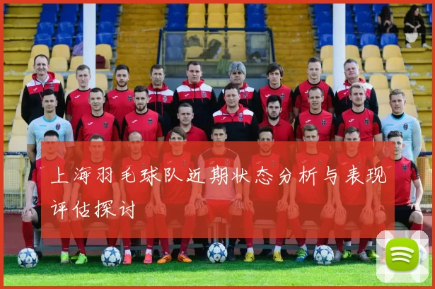 上海羽毛球队近期状态分析与表现评估探讨