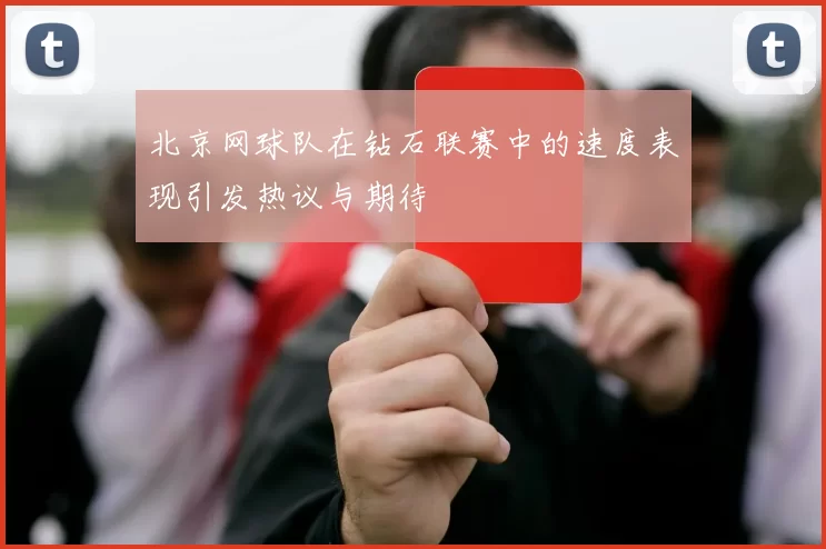北京网球队在钻石联赛中的速度表现引发热议与期待