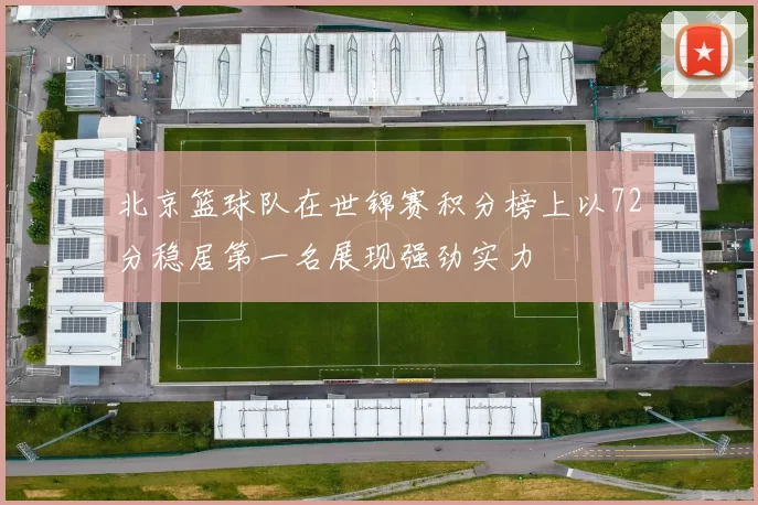 北京篮球队在世锦赛积分榜上以72分稳居第一名展现强劲实力