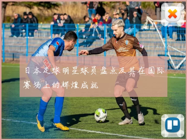 日本足球明星球员盘点及其在国际赛场上的辉煌成就