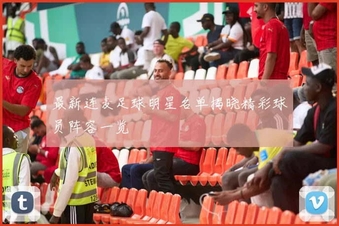 最新连麦足球明星名单揭晓精彩球员阵容一览