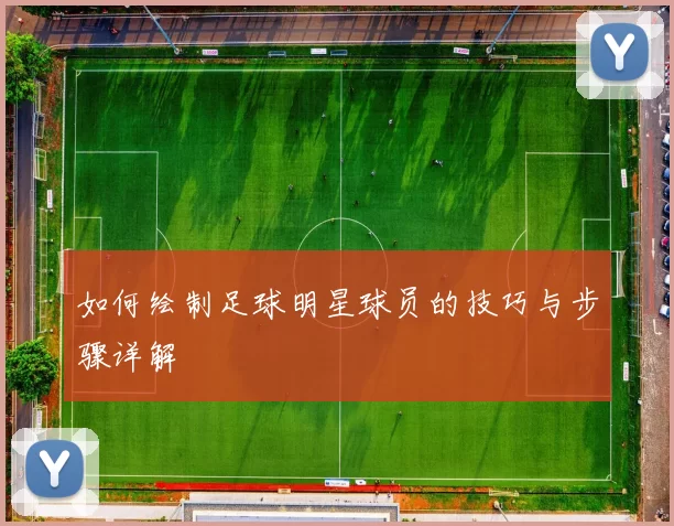 如何绘制足球明星球员的技巧与步骤详解