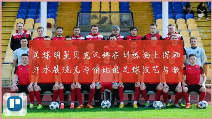 足球明星贝克汉姆在训练场上挥洒汗水展现无与伦比的足球技艺与激情