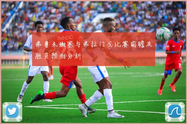 弗鲁米嫩塞与弗拉门戈比赛前瞻及胜负预测分析