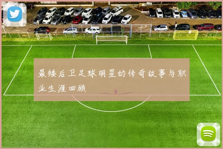 最矮后卫足球明星的传奇故事与职业生涯回顾