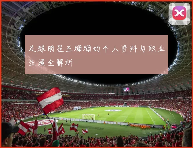 足球明星王珊珊的个人资料与职业生涯全解析