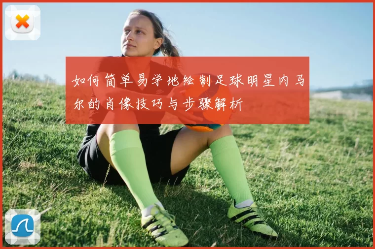 如何简单易学地绘制足球明星内马尔的肖像技巧与步骤解析