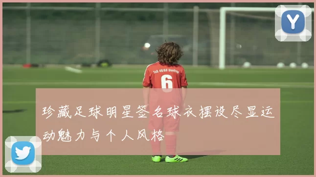 珍藏足球明星签名球衣摆设尽显运动魅力与个人风格