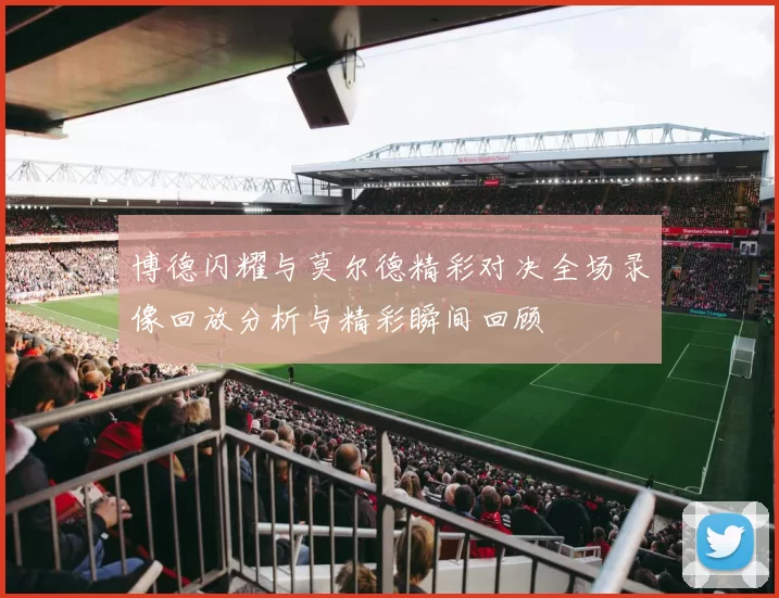 博德闪耀与莫尔德精彩对决全场录像回放分析与精彩瞬间回顾