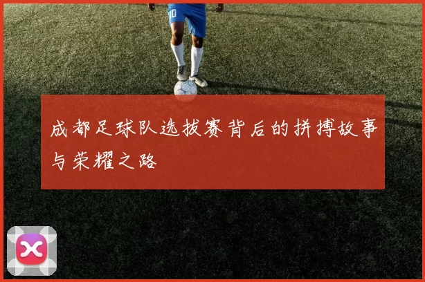 成都足球队选拔赛背后的拼搏故事与荣耀之路