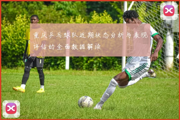 重庆乒乓球队近期状态分析与表现评估的全面数据解读